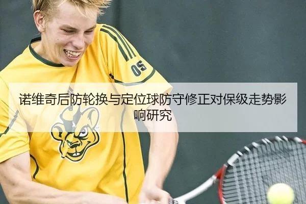 诺维奇后防轮换与定位球防守修正对保级走势影响研究